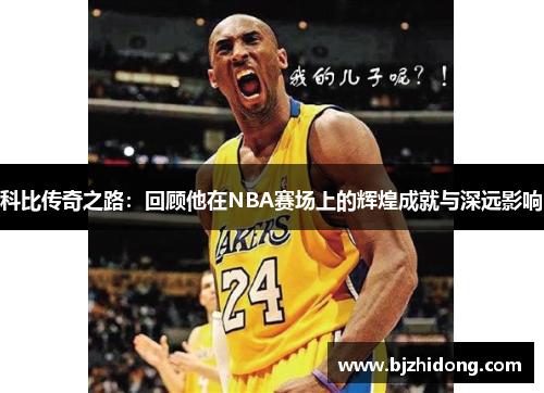 科比传奇之路：回顾他在NBA赛场上的辉煌成就与深远影响